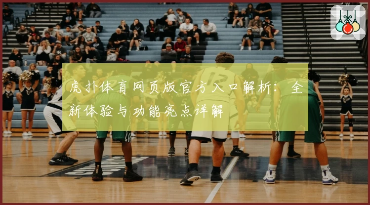 虎扑体育网页版官方入口解析：全新体验与功能亮点详解