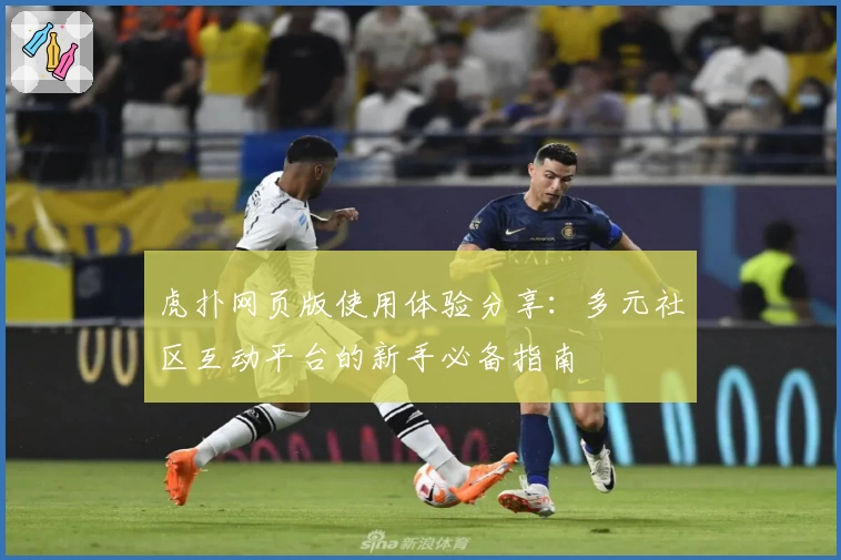 虎扑网页版使用体验分享：多元社区互动平台的新手必备指南