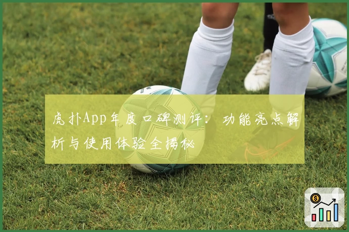 虎扑App年度口碑测评：功能亮点解析与使用体验全揭秘