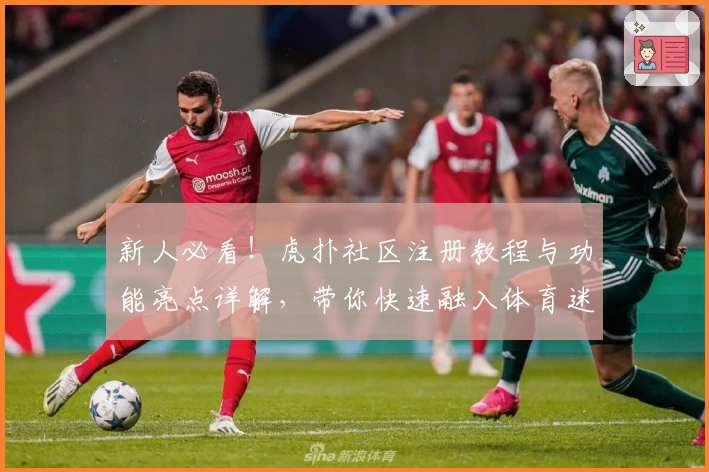 新人必看！虎扑社区注册教程与功能亮点详解，带你快速融入体育迷互动平台