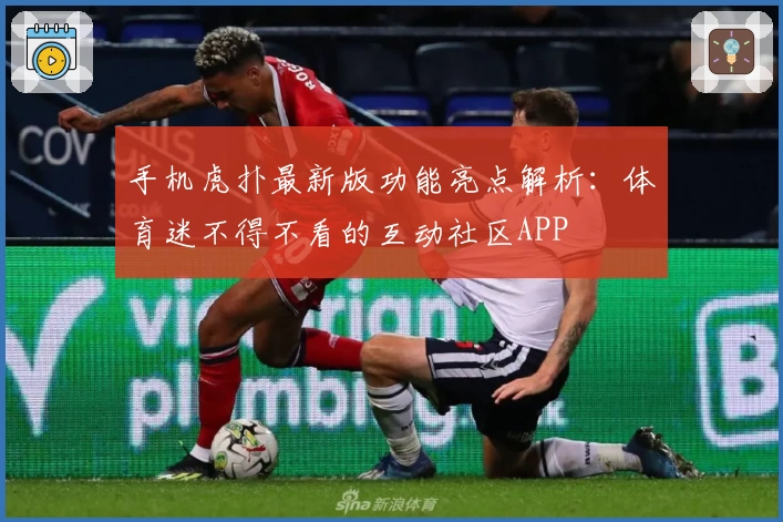 手机虎扑最新版功能亮点解析：体育迷不得不看的互动社区APP