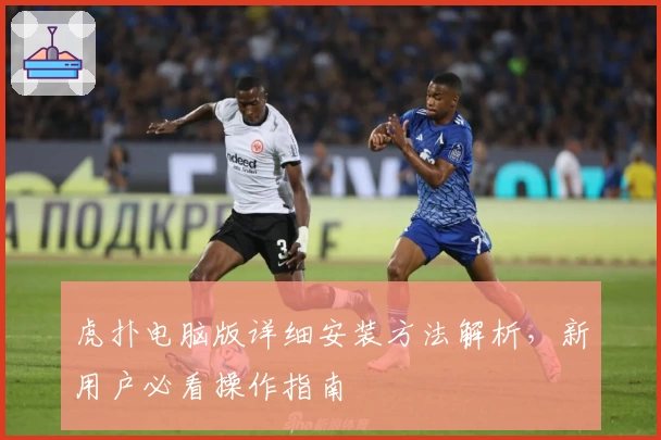 虎扑电脑版详细安装方法解析，新用户必看操作指南