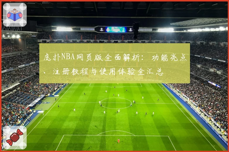虎扑NBA网页版全面解析:功能亮点、注册教程与使用体验全汇总