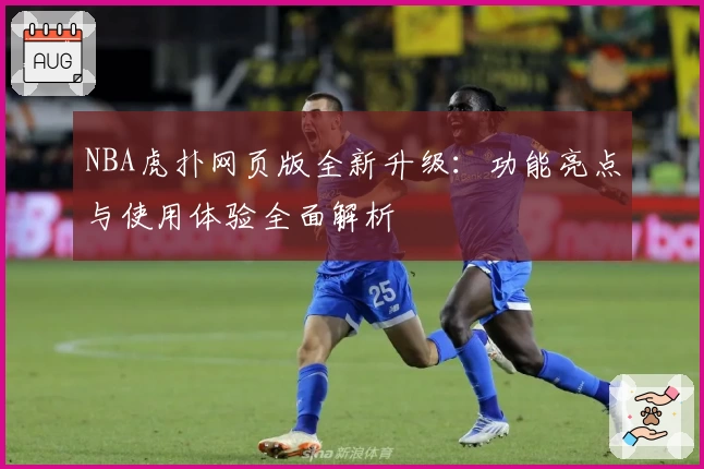 NBA虎扑网页版全新升级：功能亮点与使用体验全面解析