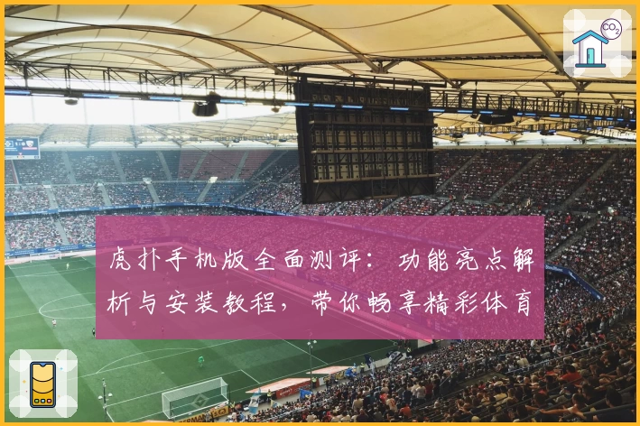 虎扑手机版全面测评:功能亮点解析与安装教程,带你畅享精彩体育社区体验