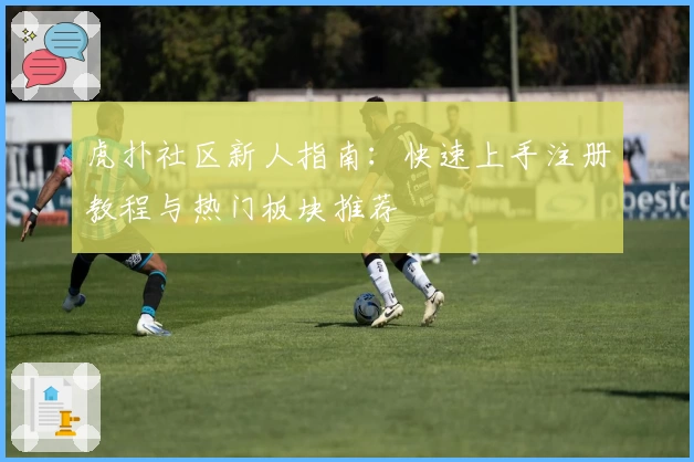 虎扑社区新人指南:快速上手注册教程与热门板块推荐