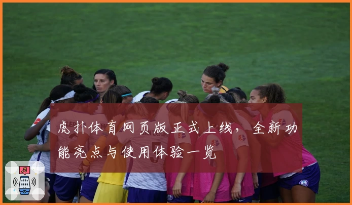 虎扑体育网页版正式上线，全新功能亮点与使用体验一览
