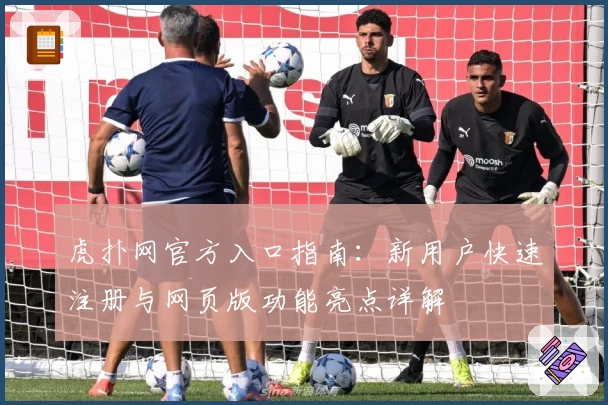 虎扑网官方入口指南：新用户快速注册与网页版功能亮点详解