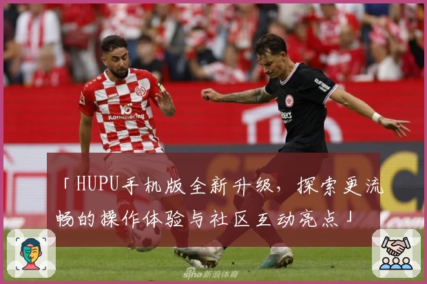 「HUPU手机版全新升级，探索更流畅的操作体验与社区互动亮点」