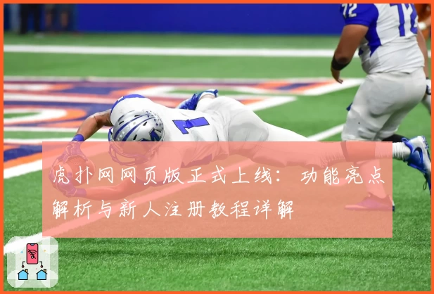 虎扑网网页版正式上线：功能亮点解析与新人注册教程详解