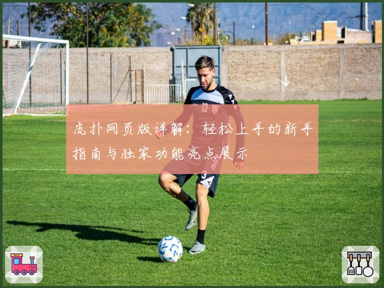 虎扑网页版详解：轻松上手的新手指南与独家功能亮点展示