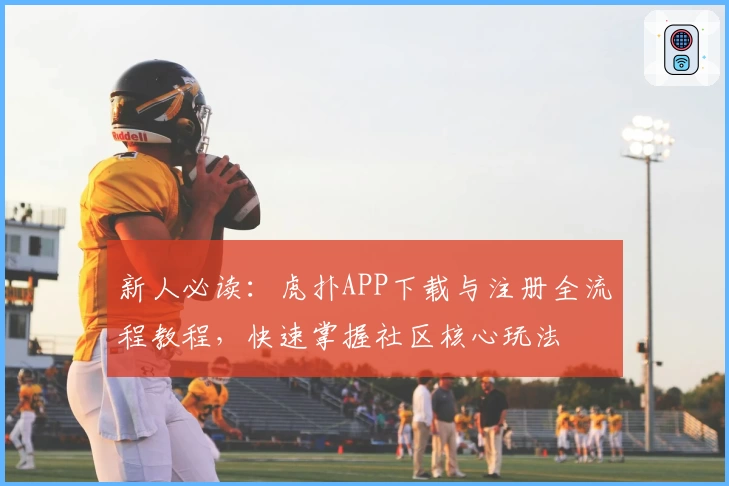 新人必读：虎扑APP下载与注册全流程教程，快速掌握社区核心玩法