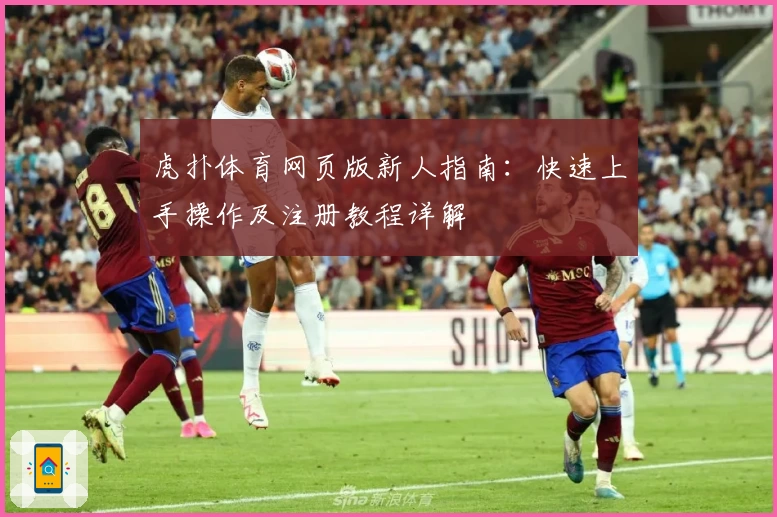 虎扑体育网页版新人指南：快速上手操作及注册教程详解