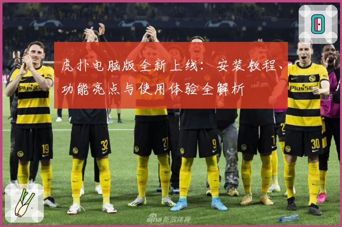 虎扑电脑版全新上线：安装教程、功能亮点与使用体验全解析