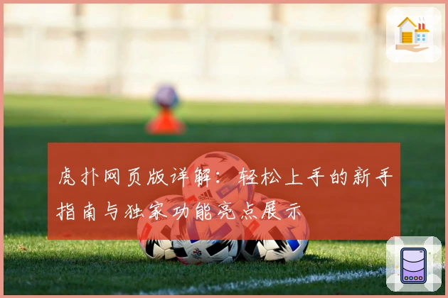 虎扑网页版详解：轻松上手的新手指南与独家功能亮点展示