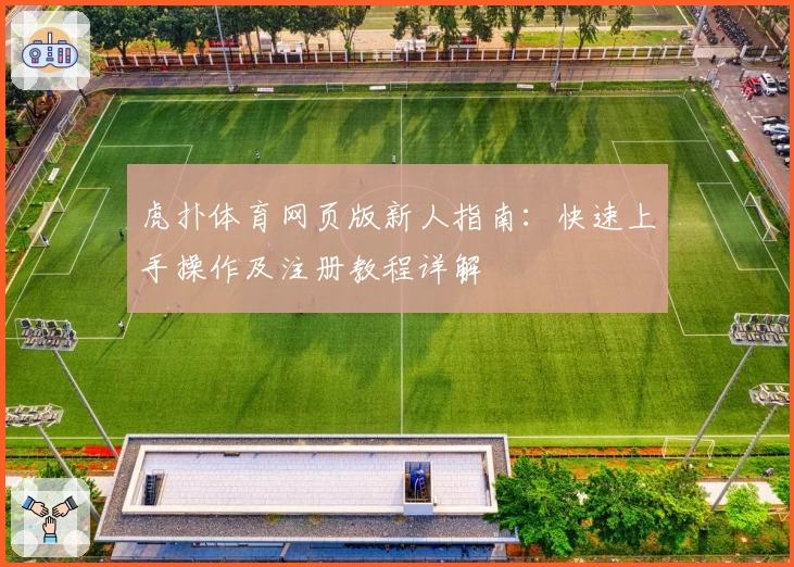 虎扑体育网页版新人指南：快速上手操作及注册教程详解