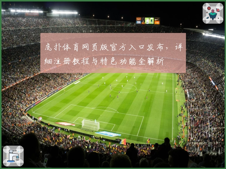 虎扑体育网页版官方入口发布，详细注册教程与特色功能全解析
