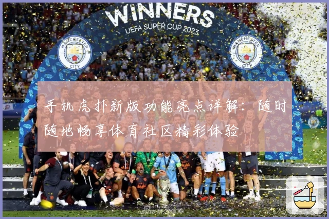 手机虎扑新版功能亮点详解：随时随地畅享体育社区精彩体验