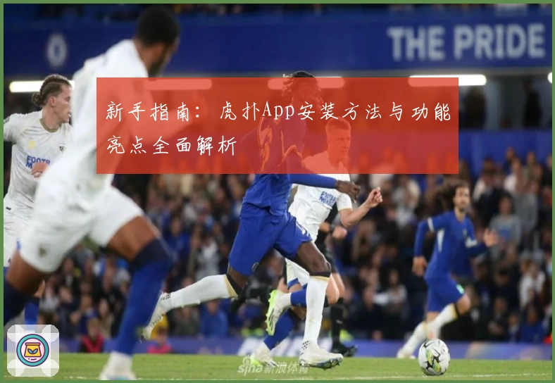 新手指南：虎扑App安装方法与功能亮点全面解析