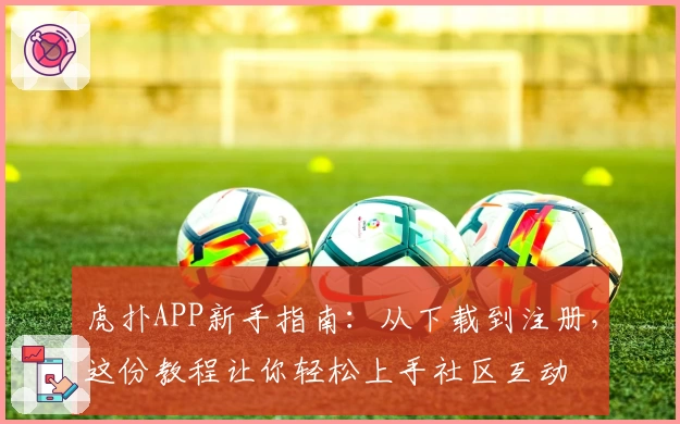 虎扑APP新手指南：从下载到注册，这份教程让你轻松上手社区互动