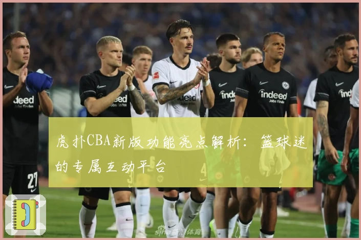 虎扑CBA新版功能亮点解析：篮球迷的专属互动平台
