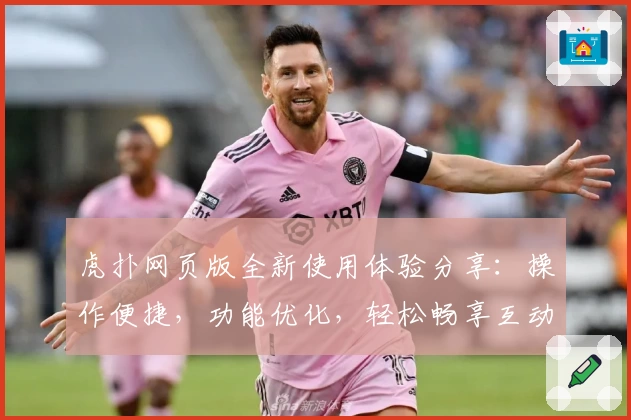 虎扑网页版全新使用体验分享：操作便捷，功能优化，轻松畅享互动交流