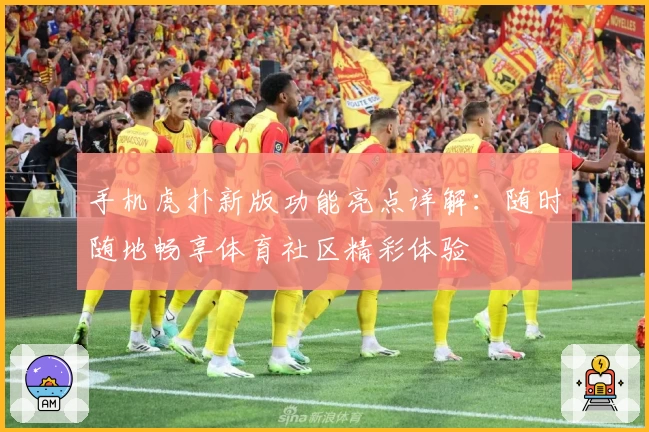 手机虎扑新版功能亮点详解：随时随地畅享体育社区精彩体验