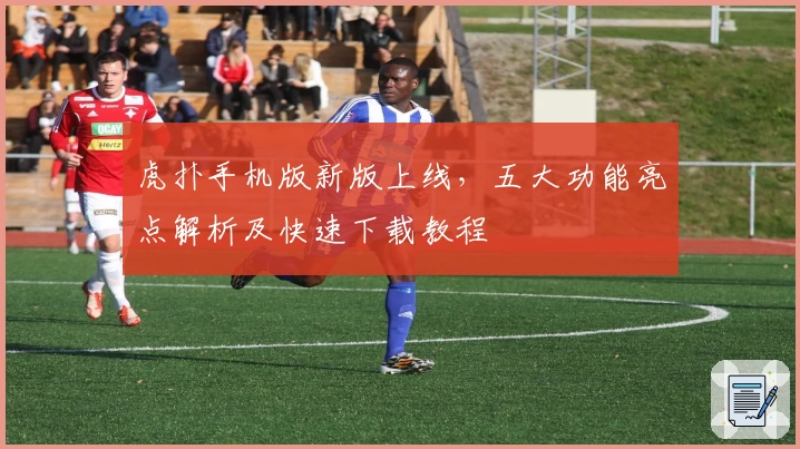 虎扑手机版新版上线，五大功能亮点解析及快速下载教程