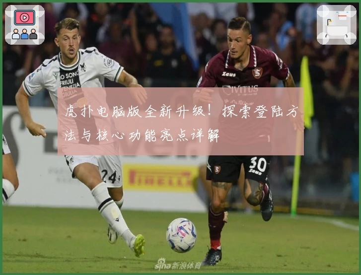 虎扑电脑版全新升级!探索登陆方法与核心功能亮点详解